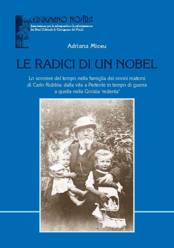 Le radici di un Nobel. Lo scorrere del tempo nella famiglia dei nonni materni di Carlo Rubbia: dalla vita a Perteole in tempo di guerra a quella nella Gorizia redenta